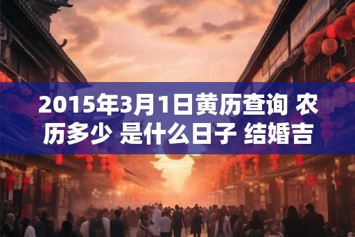 2015年3月1日黄历查询 农历多少 是什么日子 结婚吉时