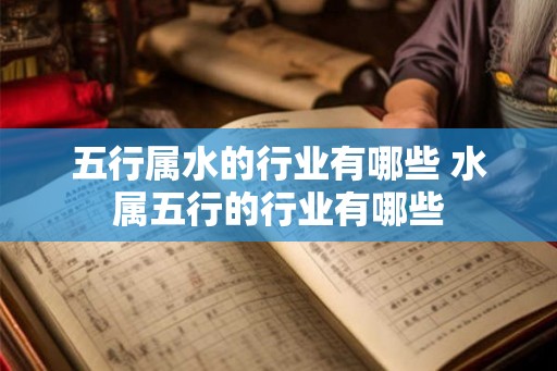 五行属水的行业有哪些 水属五行的行业有哪些
