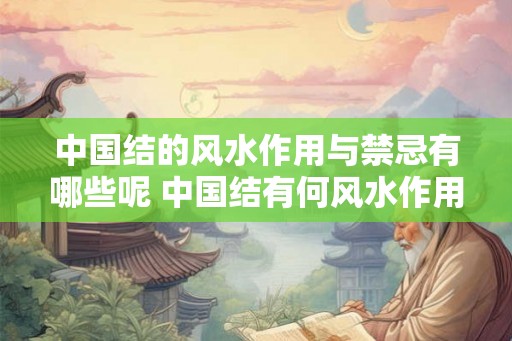 中国结的风水作用与禁忌有哪些呢 中国结有何风水作用与禁忌