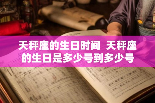 天秤座的生日时间 天秤座的生日是多少号到多少号 天秤座的生日时间 天秤座的生日是多少号到多少号