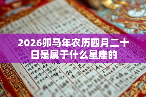 2026卯马年农历四月二十日是属于什么星座的