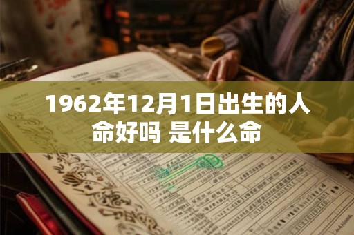 1962年12月1日出生的人命好吗 是什么命
