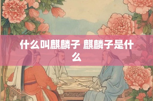 什么叫麒麟子 麒麟子是什么