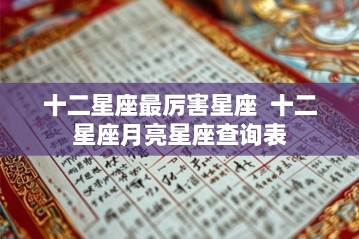 十二星座最厉害星座  十二星座月亮星座查询表
