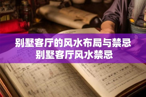 别墅客厅的风水布局与禁忌 别墅客厅风水禁忌