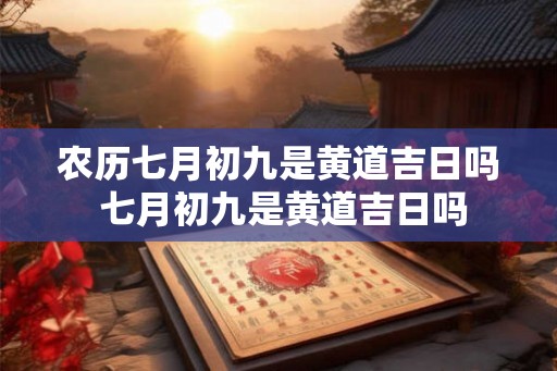 农历七月初九是黄道吉日吗 七月初九是黄道吉日吗