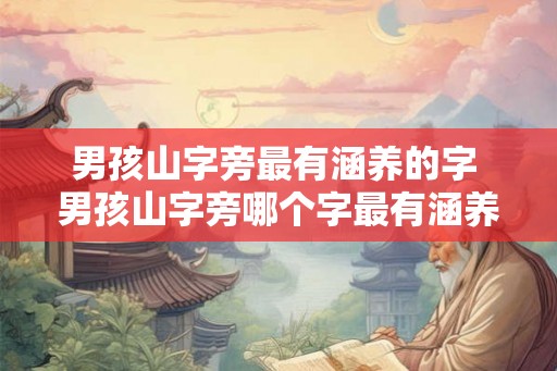 男孩山字旁最有涵养的字 男孩山字旁哪个字最有涵养