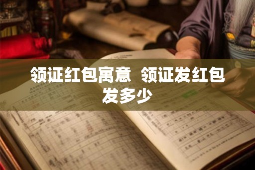 领证红包寓意  领证发红包发多少
