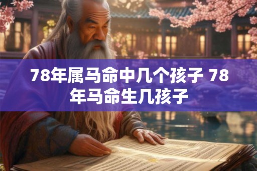 78年属马命中几个孩子 78年马命生几孩子