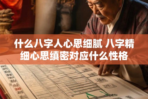 什么八字人心思细腻 八字精细心思缜密对应什么性格