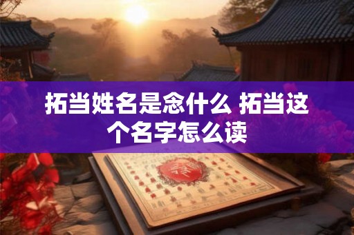 拓当姓名是念什么 拓当这个名字怎么读