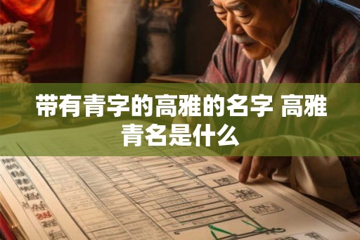 带有青字的高雅的名字 高雅青名是什么
