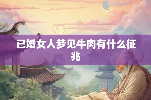已婚女人梦见牛肉有什么征兆