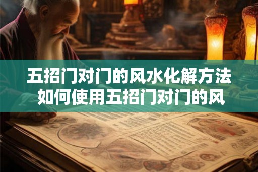 五招门对门的风水化解方法 如何使用五招门对门的风水化解方法