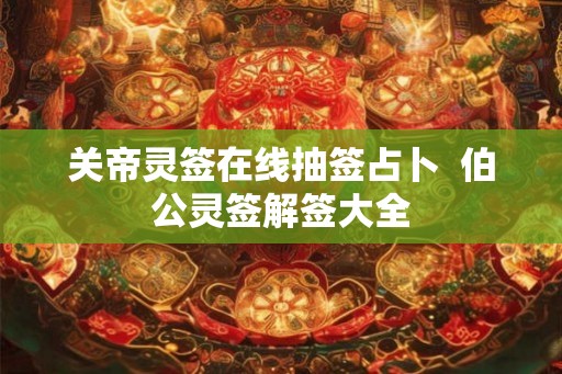 关帝灵签在线抽签占卜  伯公灵签解签大全