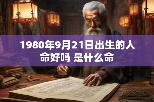 1980年9月21日出生的人命好吗 是什么命 1980年9月21日出生的人命好吗 是什么命