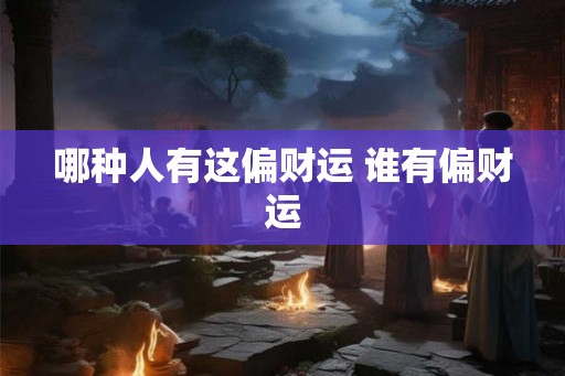 哪种人有这偏财运 谁有偏财运