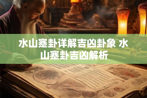 水山蹇卦详解吉凶卦象 水山蹇卦吉凶解析