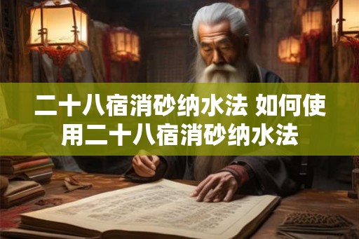 二十八宿消砂纳水法 如何使用二十八宿消砂纳水法 二十八宿消砂纳水法 如何使用二十八宿消砂纳水法
