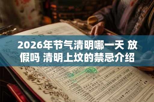 2026年节气清明哪一天 放假吗 清明上坟的禁忌介绍
