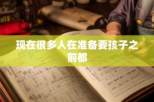 现在很多人在准备要孩子之前都
