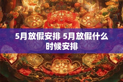 5月放假安排 5月放假什么时候安排