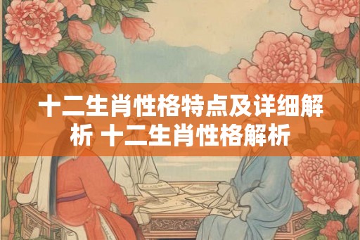 十二生肖性格特点及详细解析 十二生肖性格解析
