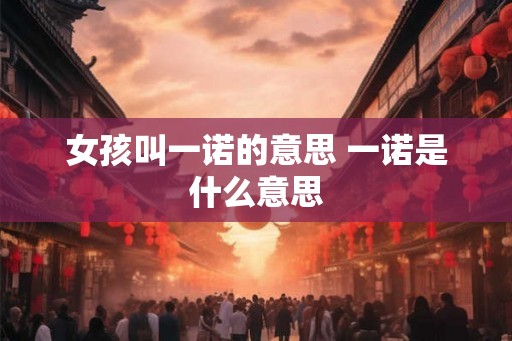 女孩叫一诺的意思 一诺是什么意思