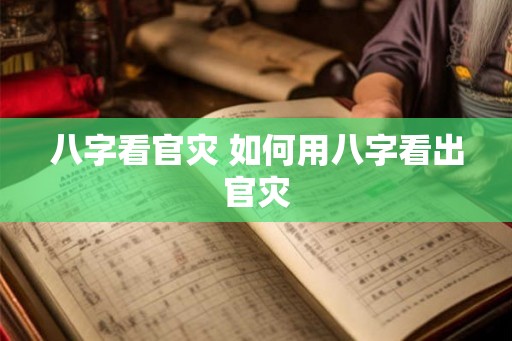 八字看官灾 如何用八字看出官灾