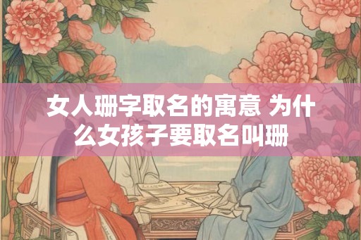 女人珊字取名的寓意 为什么女孩子要取名叫珊