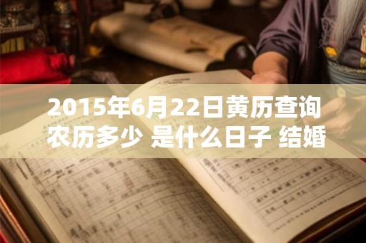 2015年6月22日黄历查询 农历多少 是什么日子 结婚吉时