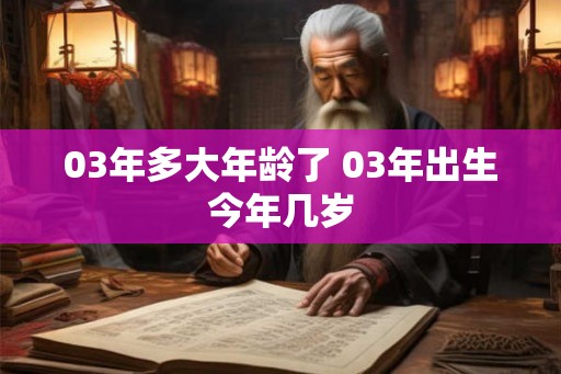 03年多大年龄了 03年出生今年几岁