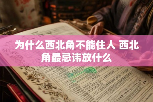 为什么西北角不能住人 西北角最忌讳放什么
