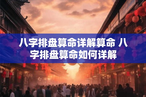八字排盘算命详解算命 八字排盘算命如何详解