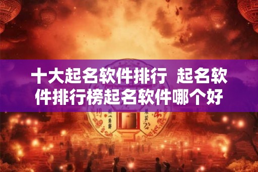 十大起名软件排行  起名软件排行榜起名软件哪个好