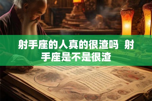 射手座的人真的很渣吗  射手座是不是很渣