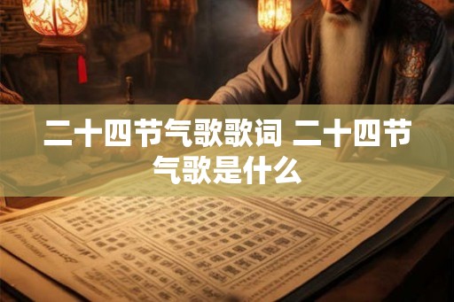 二十四节气歌歌词 二十四节气歌是什么