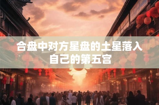 合盘中对方星盘的土星落入自己的第五宫