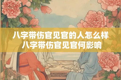 八字带伤官见官的人怎么样 八字带伤官见官何影响