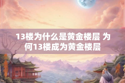 13楼为什么是黄金楼层 为何13楼成为黄金楼层