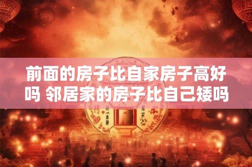 前面的房子比自家房子高好吗 邻居家的房子比自己矮吗