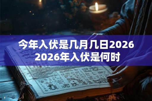 今年入伏是几月几日2026 2026年入伏是何时 今年入伏是几月几日2026 2026年入伏是何时