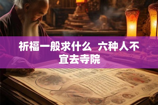 祈福一般求什么  六种人不宜去寺院