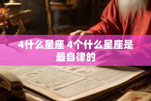4什么星座 4个什么星座是最自律的 4什么星座 4个什么星座是最自律的