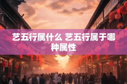 艺五行属什么 艺五行属于哪种属性