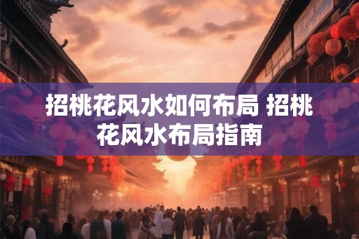 招桃花风水如何布局 招桃花风水布局指南