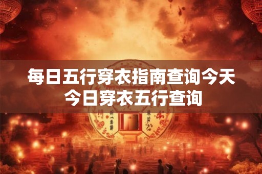每日五行穿衣指南查询今天 今日穿衣五行查询