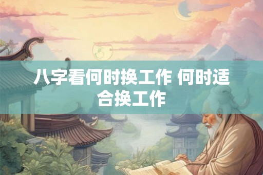 八字看何时换工作 何时适合换工作