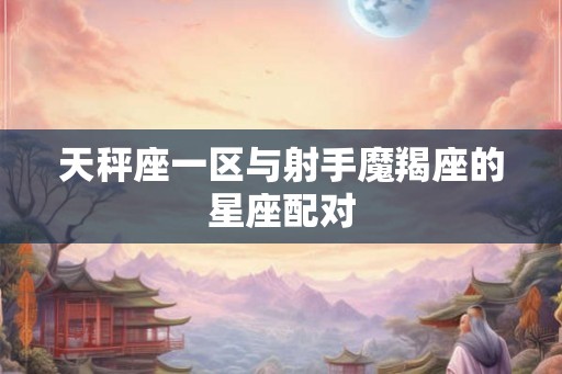 天秤座一区与射手魔羯座的星座配对