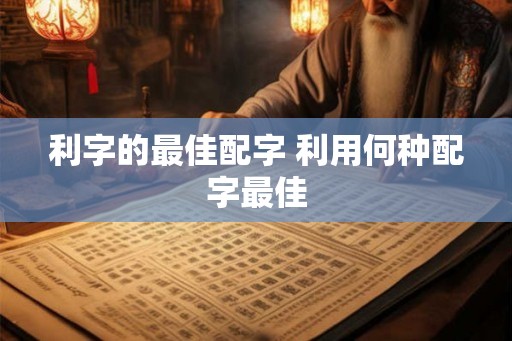 利字的最佳配字 利用何种配字最佳 利字的最佳配字 利用何种配字最佳